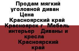 Продам мягкий уголовной диван. › Цена ­ 37 500 - Красноярский край, Красноярск г. Мебель, интерьер » Диваны и кресла   . Красноярский край